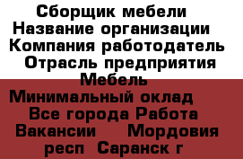 Сборщик мебели › Название организации ­ Компания-работодатель › Отрасль предприятия ­ Мебель › Минимальный оклад ­ 1 - Все города Работа » Вакансии   . Мордовия респ.,Саранск г.